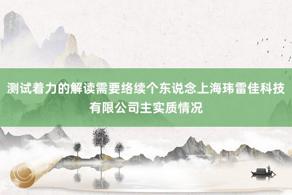 测试着力的解读需要络续个东说念上海玮雷佳科技有限公司主实质情况